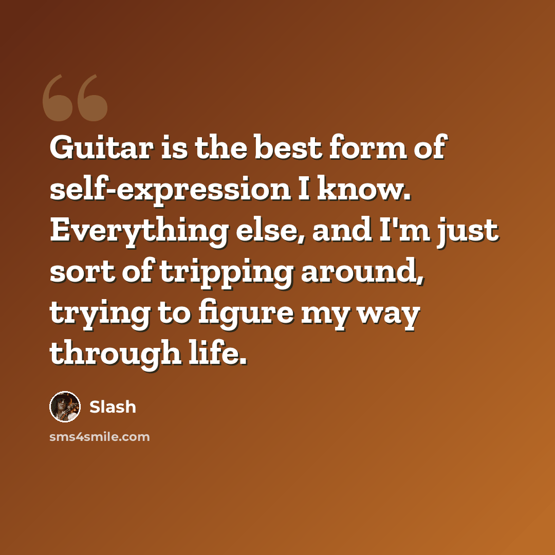“Guitar is the best form of self-expression I know. Everything else, and I'm just sort of tripping around, trying to figure my way through life.” quote by Slash