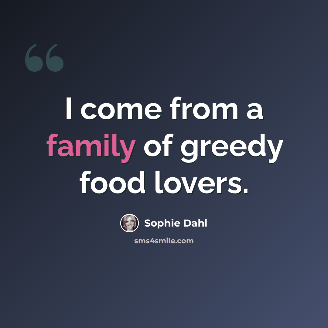 “I come from a family of greedy food lovers.” quote by Sophie Dahl
