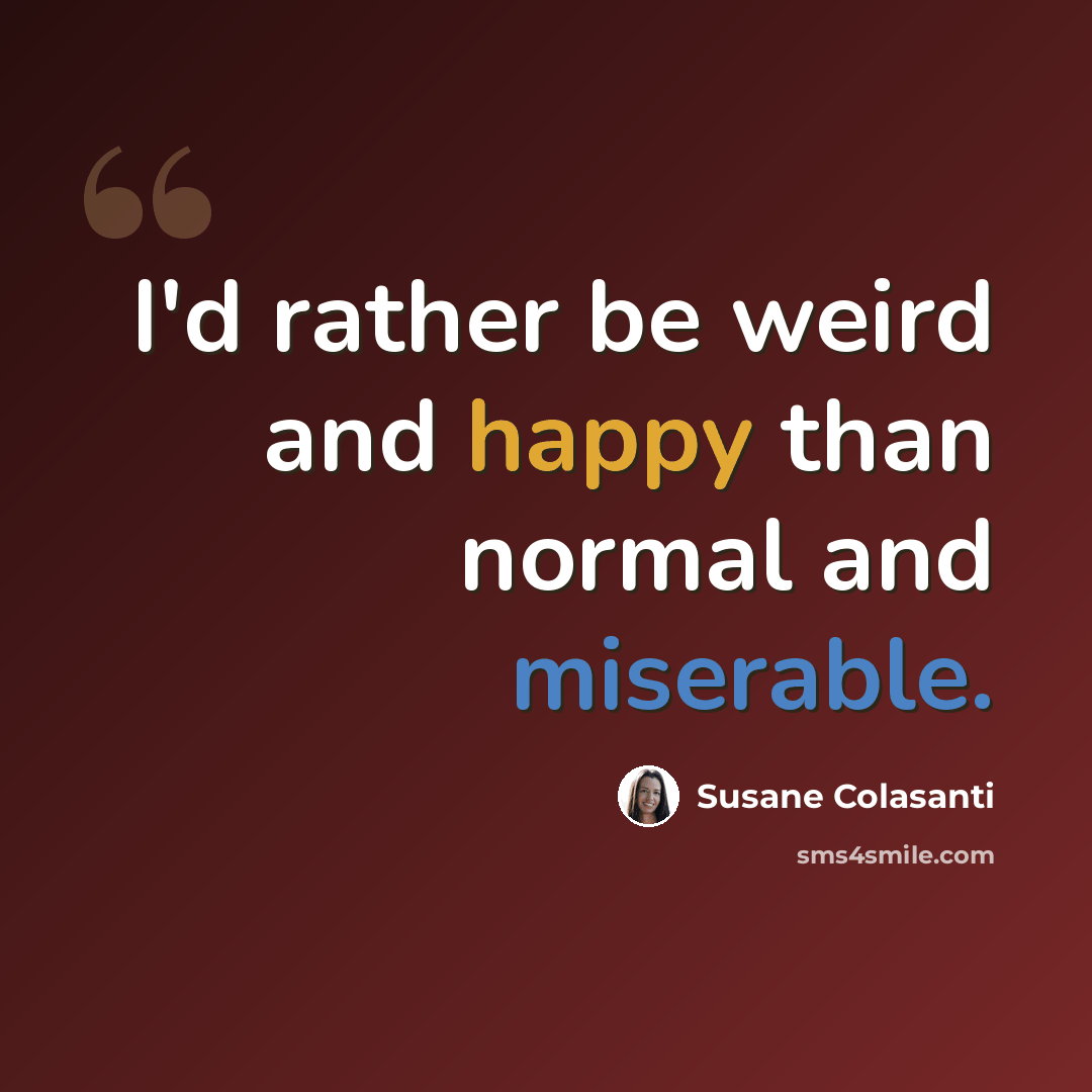 “I'd rather be weird and happy than normal and miserable.” quote by Susane Colasanti