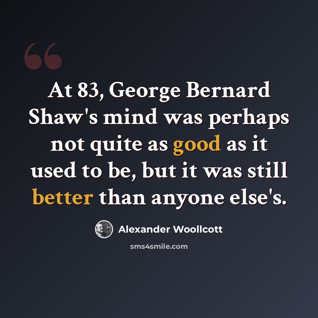 “At 83, George Bernard Shaw's mind was perhaps not quite as good as it used to be, but it was still better than anyone else's.” quote by Alexander Woollcott