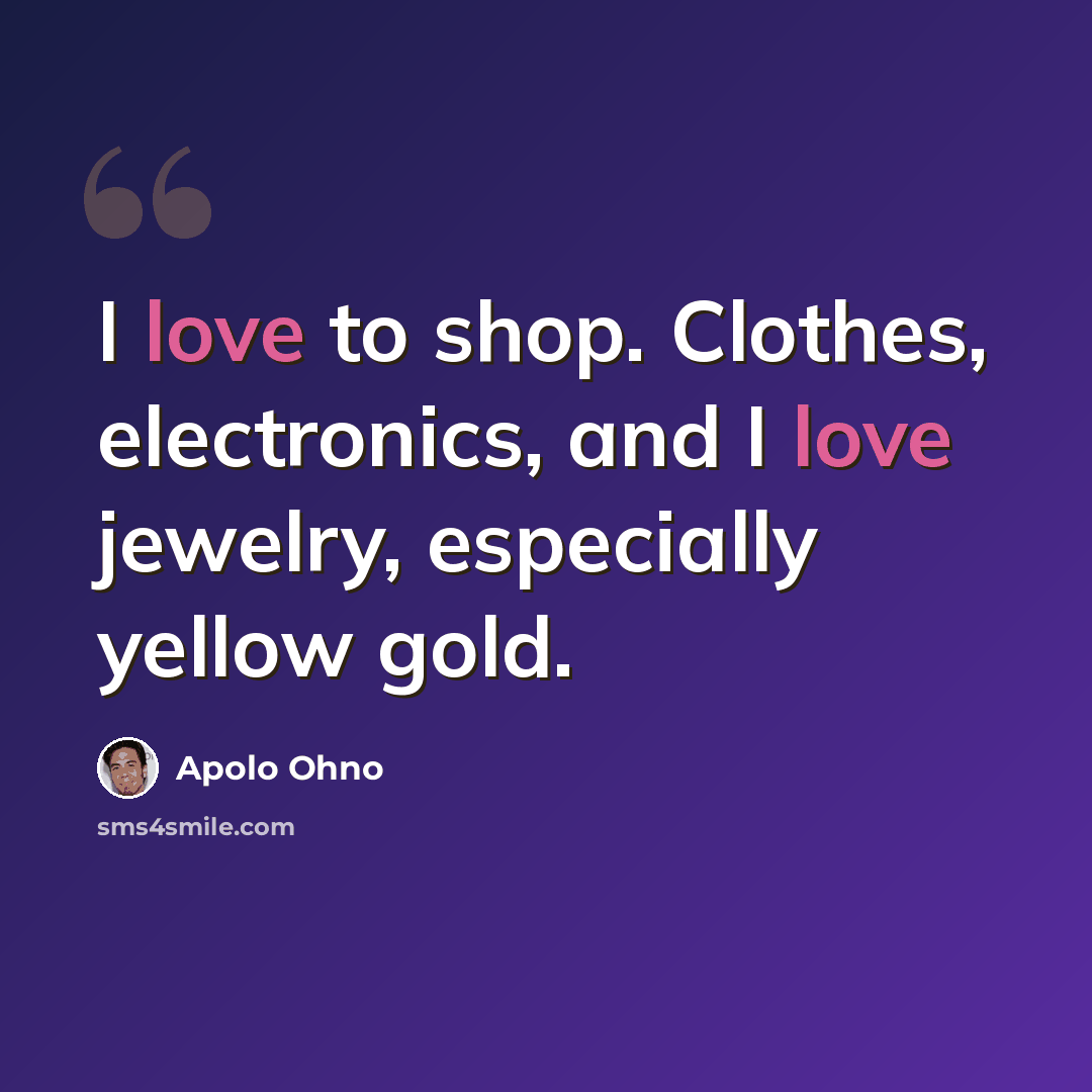 “I love to shop. Clothes, electronics, and I love jewelry, especially yellow gold.” quote by Apolo Ohno
