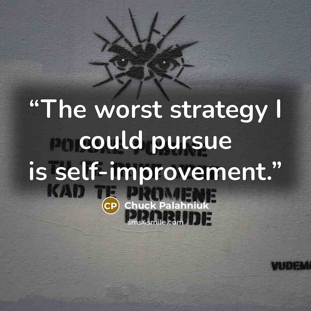 “The worst strat­egy I could pur­sue is self-​im­prove­ment.” quote by Chuck Palahniuk