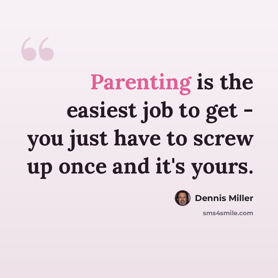 “Parenting is the easiest job to get - you just have to screw up once and it's yours.” quote by Dennis Miller