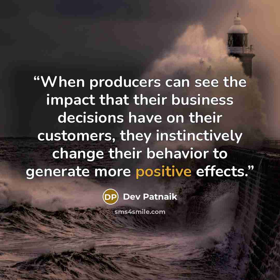 “When producers can see the impact that their business decisions have on their customers, they instinctively change their behavior to generate more positive effects.” quote by Dev Patnaik