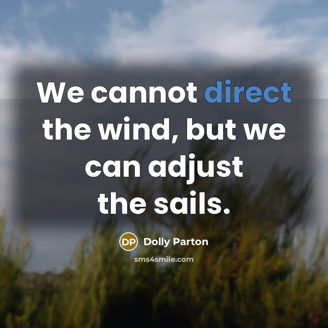 “We cannot direct the wind, but we can adjust the sails.” quote by Dolly Parton