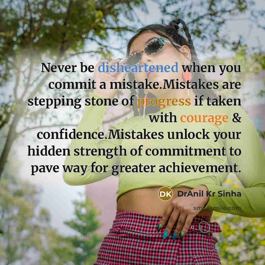 “Never be disheartened when you commit a mistake.Mistakes are stepping stone of progress if taken with courage & confidence.Mistakes unlock your hidden strength of commitment to pave way for greater achievement.” quote by DrAnil Kr Sinha