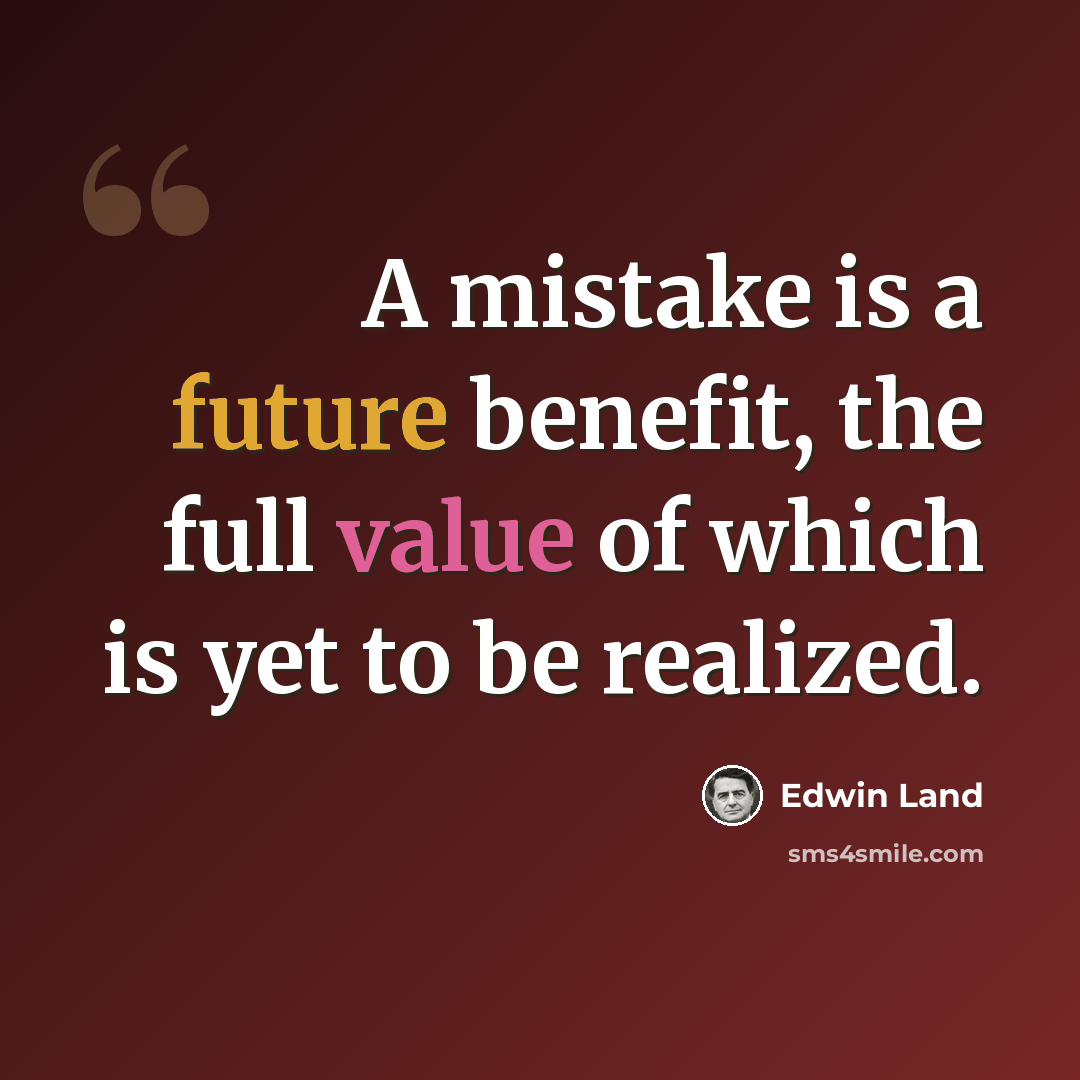 “A mistake is a future benefit, the full value of which is yet to be realized.” quote by Edwin Land