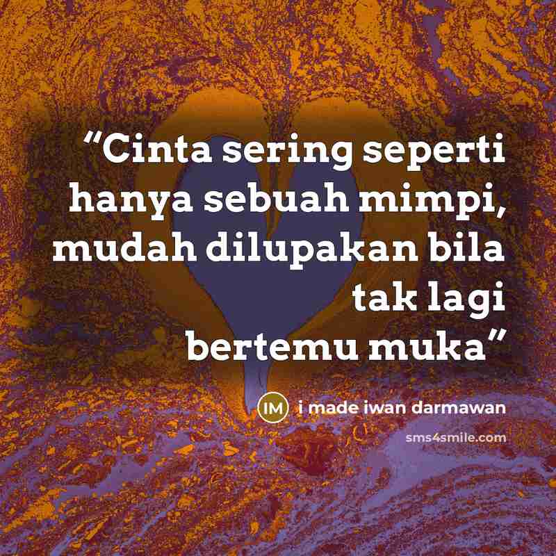 “Cinta sering seperti hanya sebuah mimpi, mudah dilupakan bila tak lagi bertemu muka” quote by I Made Iwan Darmawan