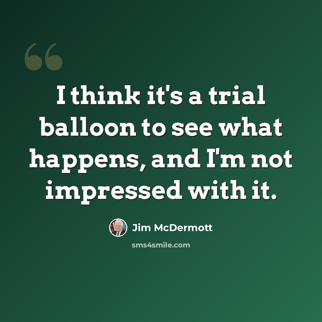 “I think it's a trial balloon to see what happens, and I'm not impressed with it.” quote by Jim McDermott