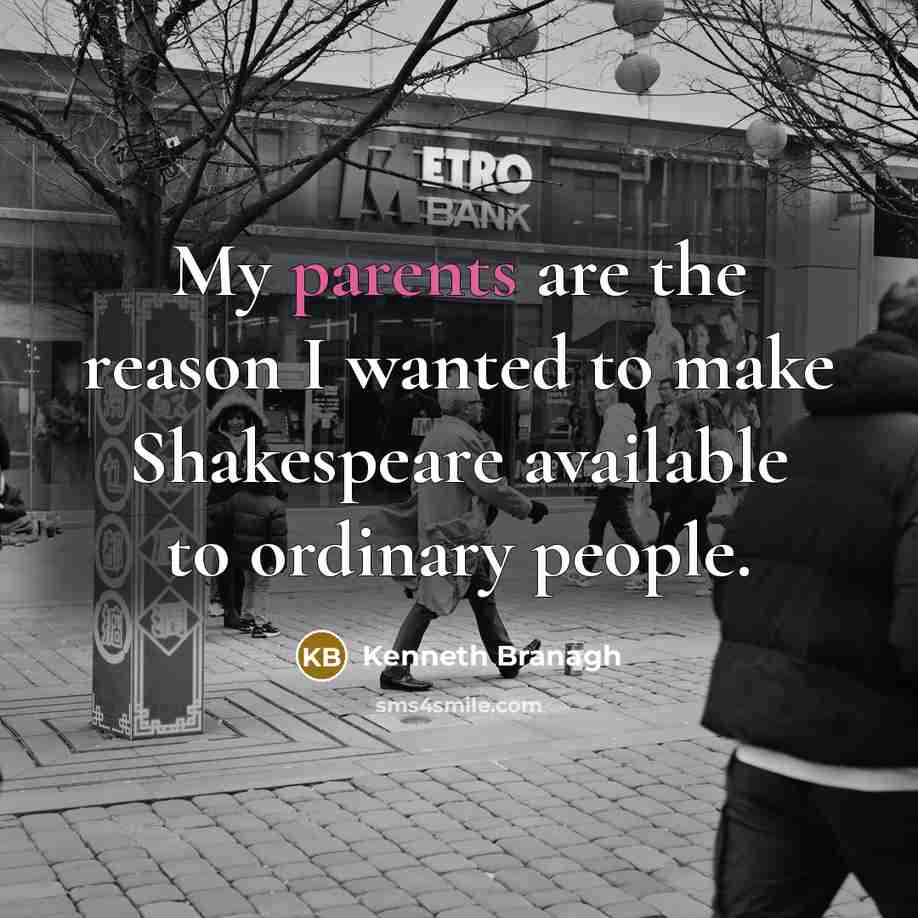 “My parents are the reason I wanted to make Shakespeare available to ordinary people.” quote by Kenneth Branagh