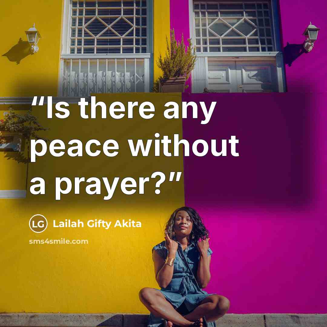 “Is there any peace without a prayer?” quote by Lailah Gifty Akita