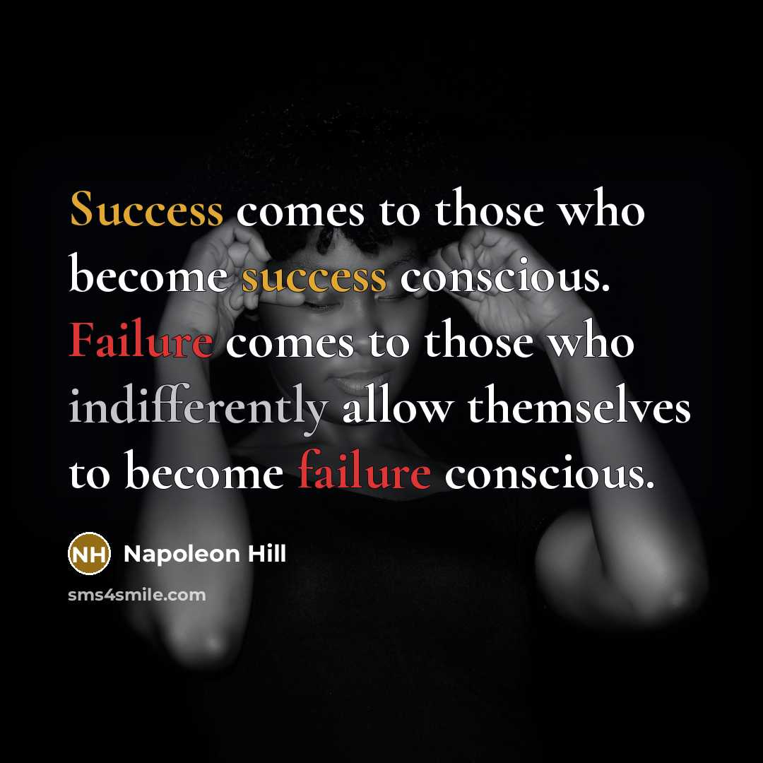 “Success comes to those who become success conscious. Failure comes to those who indifferently allow themselves to become failure conscious.” quote by Napoleon Hill