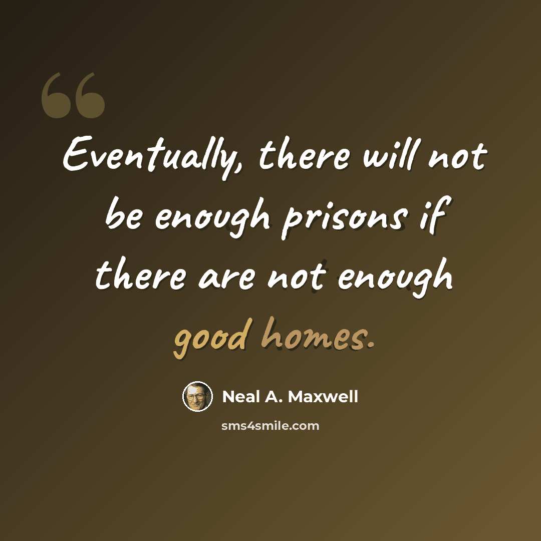 “Eventually, there will not be enough prisons if there are not enough good homes.” quote by Neal A. Maxwell