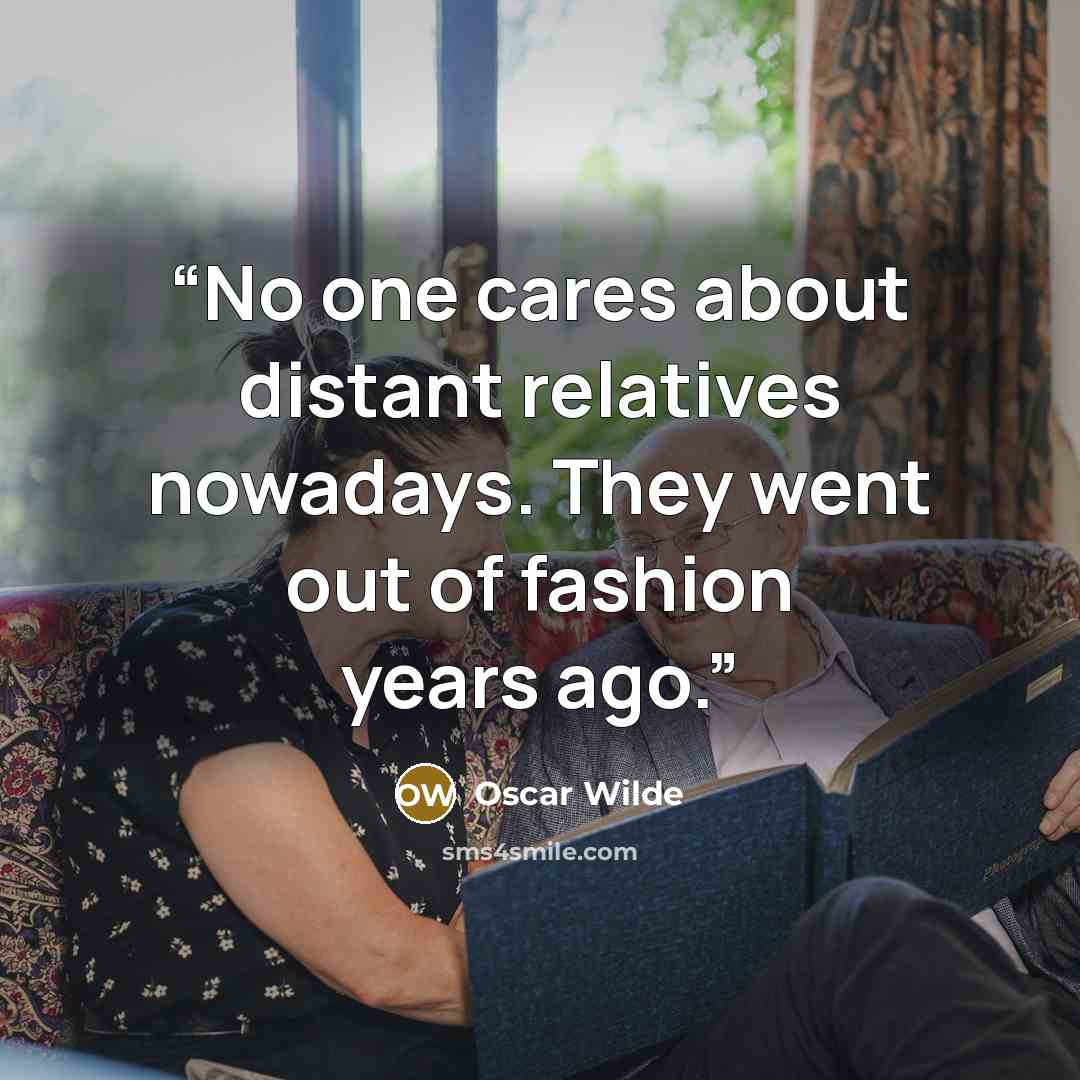 “No one cares about distant relatives nowadays. They went out of fashion years ago.” quote by Oscar Wilde