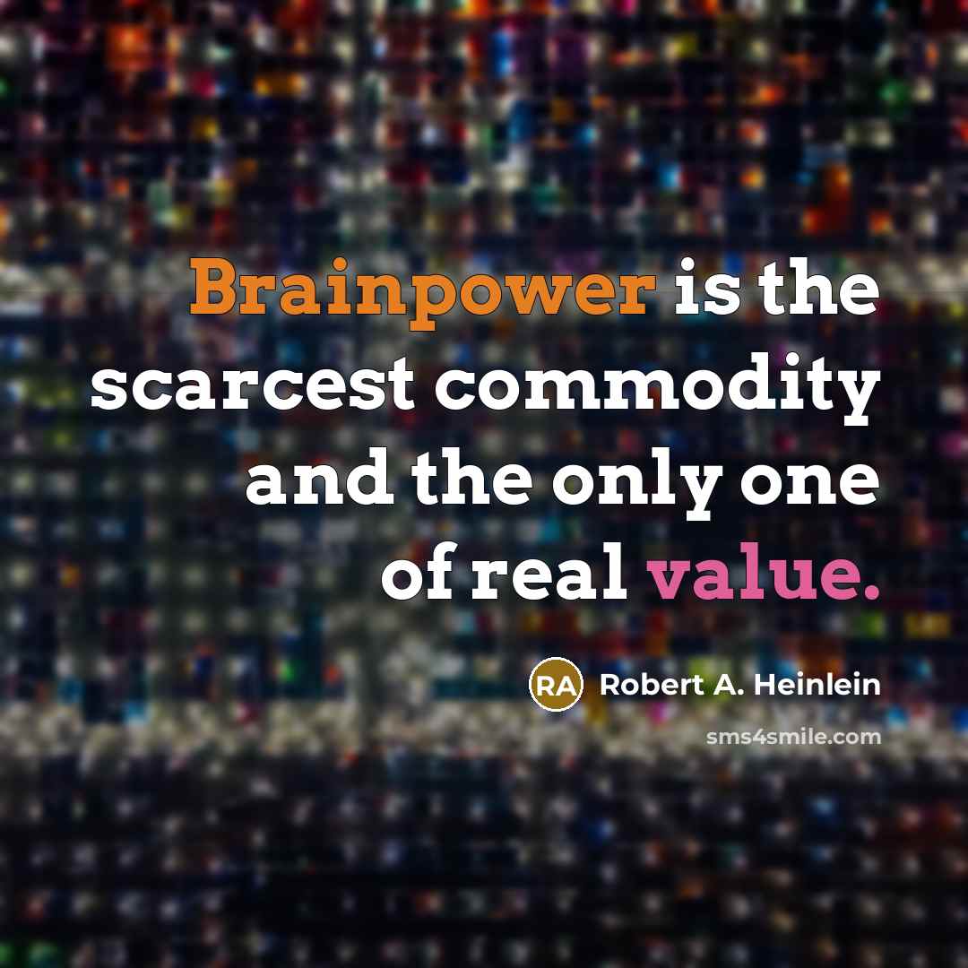“Brainpower is the scarcest commodity and the only one of real value.” quote by Robert A. Heinlein
