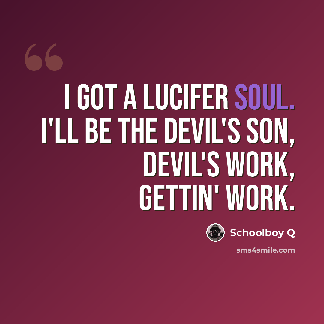 “I got a Lucifer soul. I'll be the Devil's son, Devil's work, gettin' work.” quote by Schoolboy Q