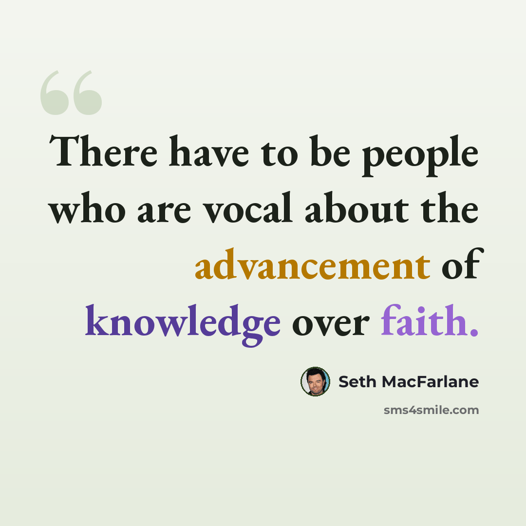 “There have to be people who are vocal about the advancement of knowledge over faith.” quote by Seth MacFarlane