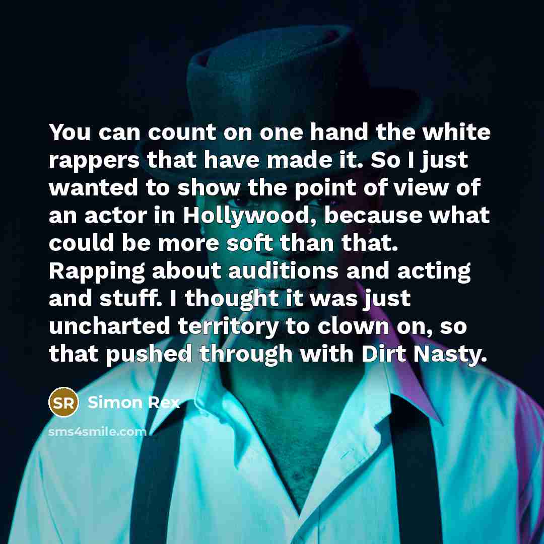 “You can count on one hand the white rappers that have made it. So I just wanted to show the point of view of an actor in Hollywood, because what could be more soft than that. Rapping about auditions and acting and stuff. I thought it was just uncharted territory to clown on, so that pushed through…” quote by Simon Rex