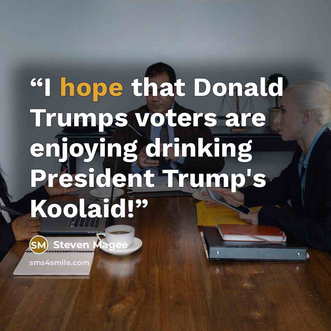 “I hope that Donald Trumps voters are enjoying drinking President Trump's Koolaid!” quote by Steven Magee