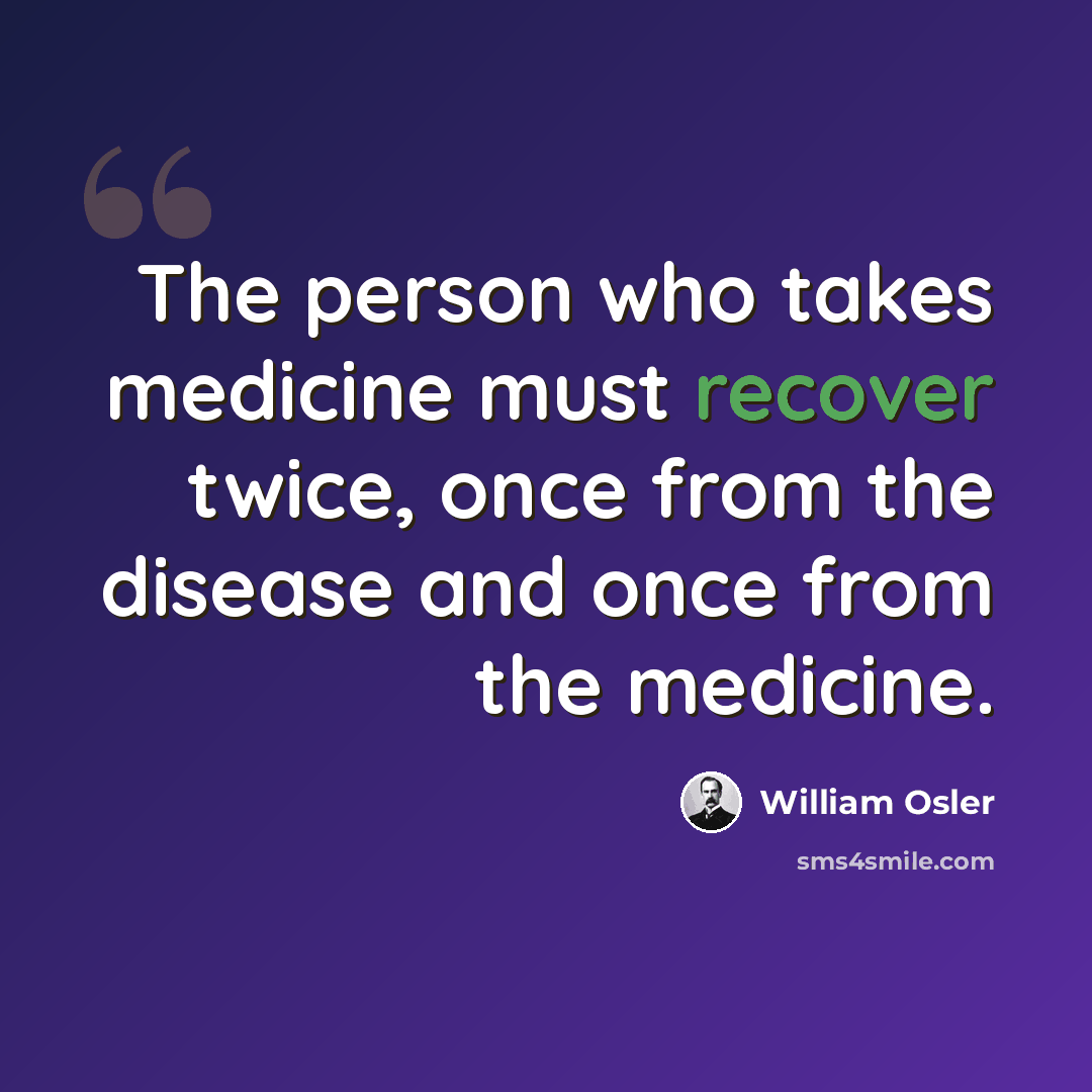 “The person who takes medicine must recover twice, once from the disease and once from the medicine.” quote by William Osler