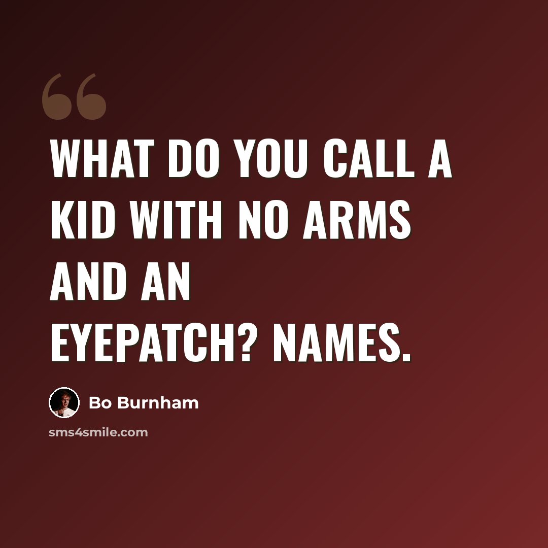 “What do you call a kid with no arms and an eyepatch? Names.” quote by Bo Burnham