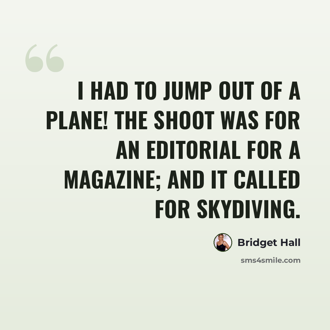 “I had to jump out of a plane! The shoot was for an editorial for a magazine; and it called for skydiving.” quote by Bridget Hall
