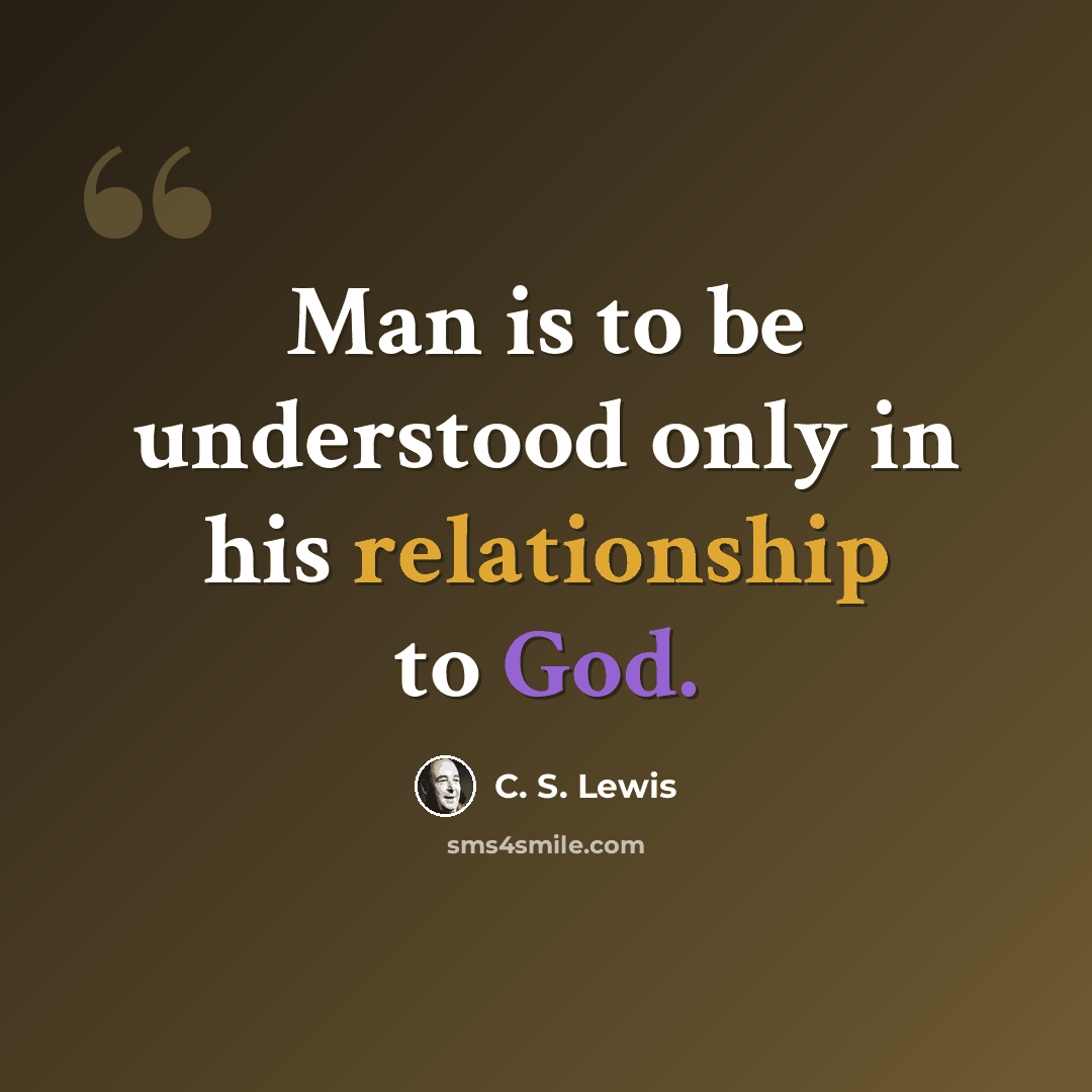“Man is to be understood only in his relationship to God.” quote by C. S. Lewis