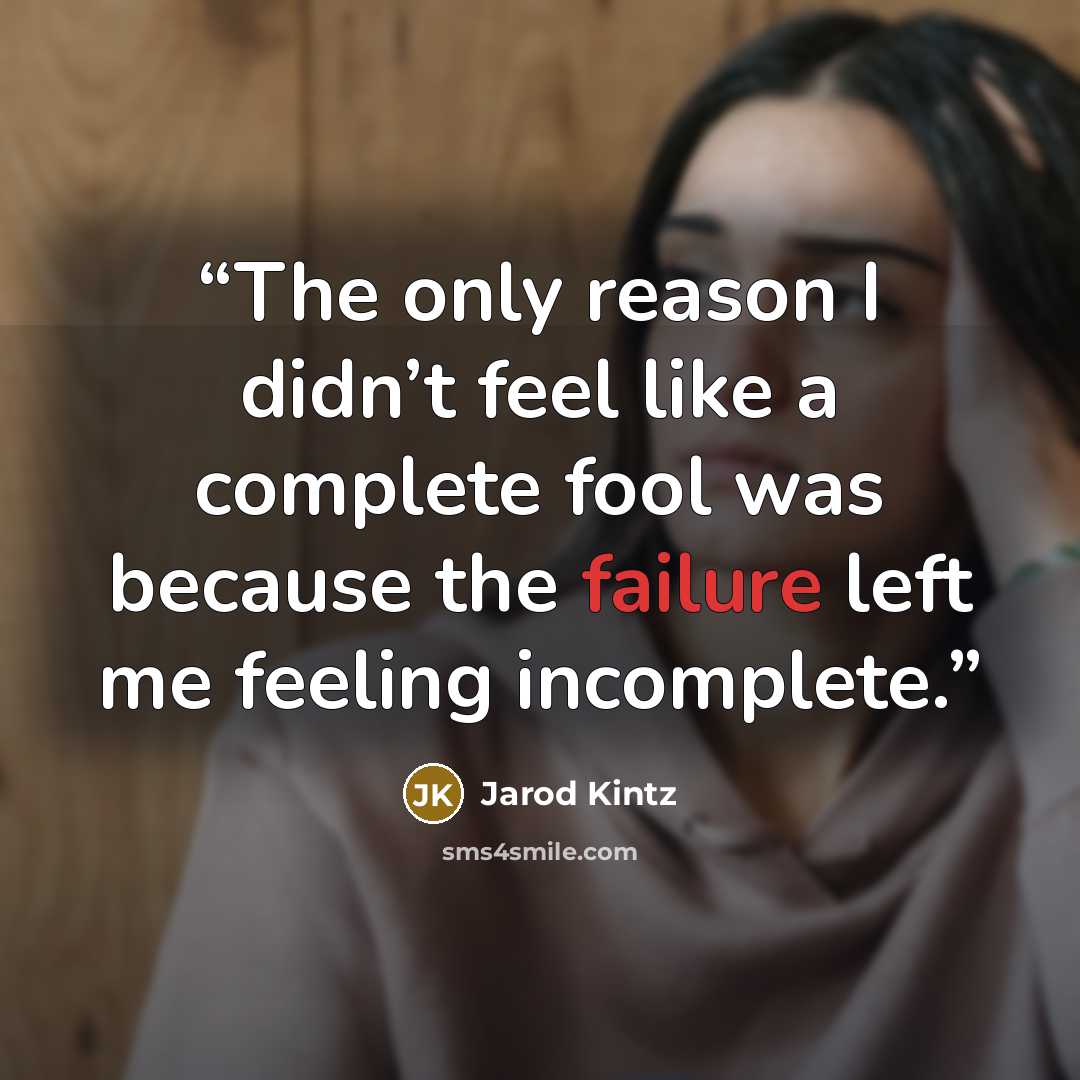 “The only reason I didn’t feel like a complete fool was because the failure left me feeling incomplete.” quote by Jarod Kintz