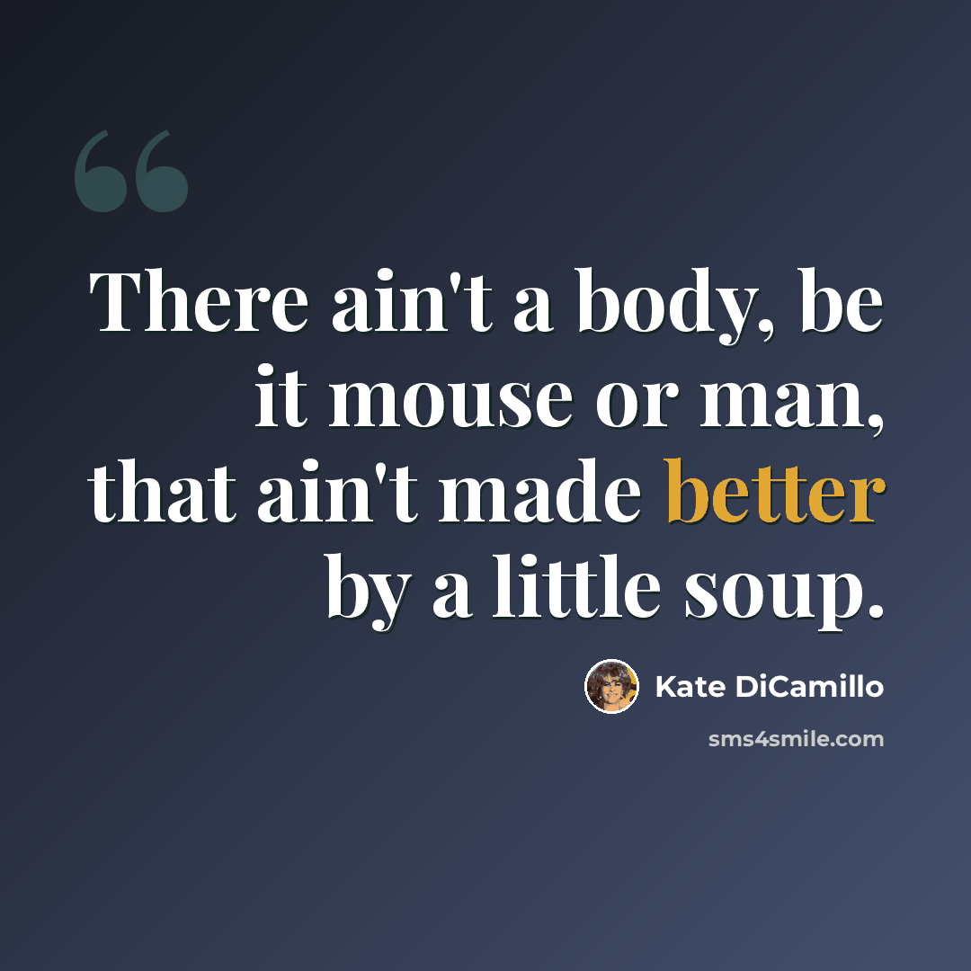 “There ain't a body, be it mouse or man, that ain't made better by a little soup.” quote by Kate DiCamillo