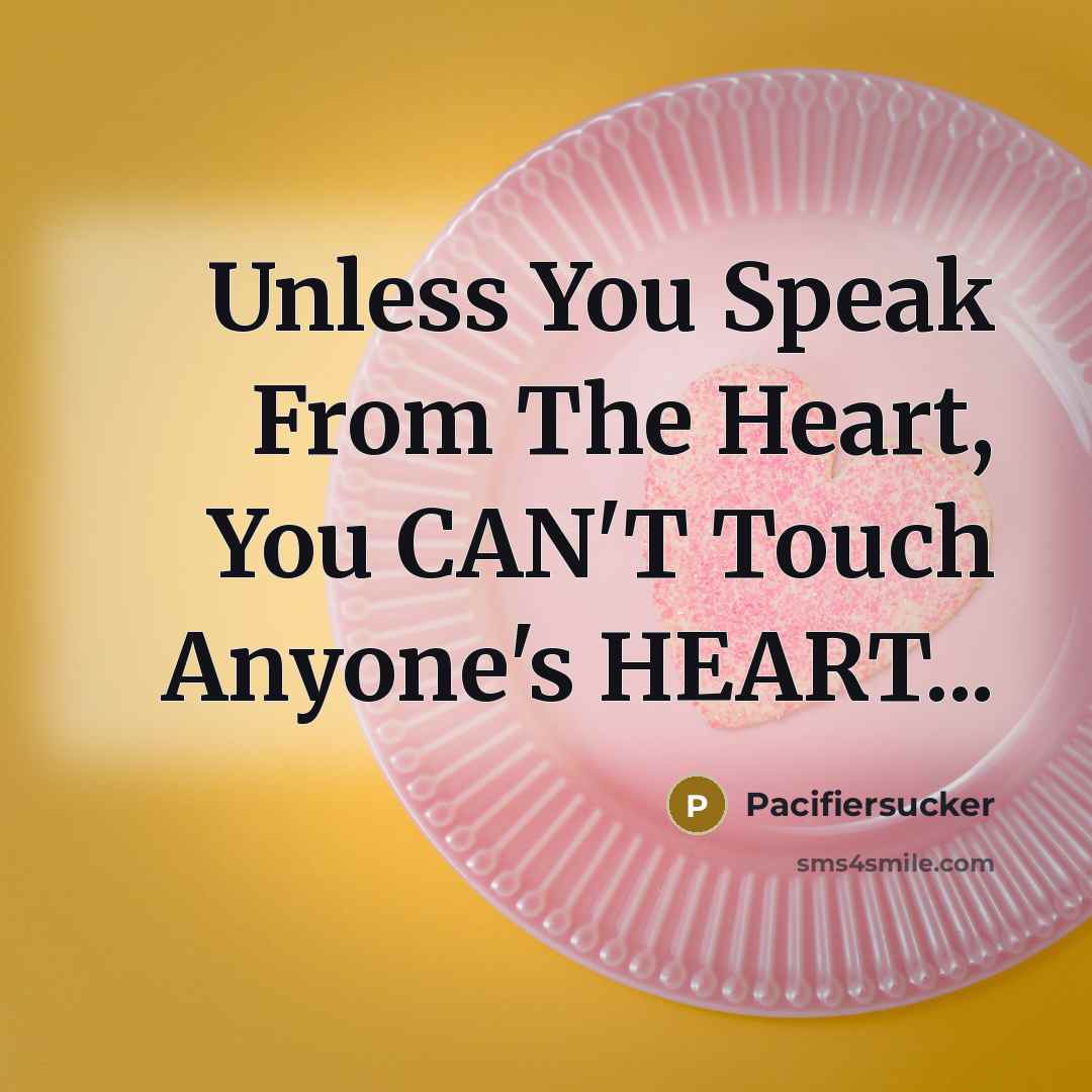 “Unless You Speak From The Heart, You CAN'T Touch Anyone's HEART...” quote by Pacifiersucker
