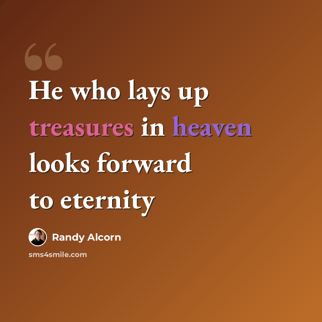 “He who lays up treasures in heaven looks forward to eternity” quote by Randy Alcorn