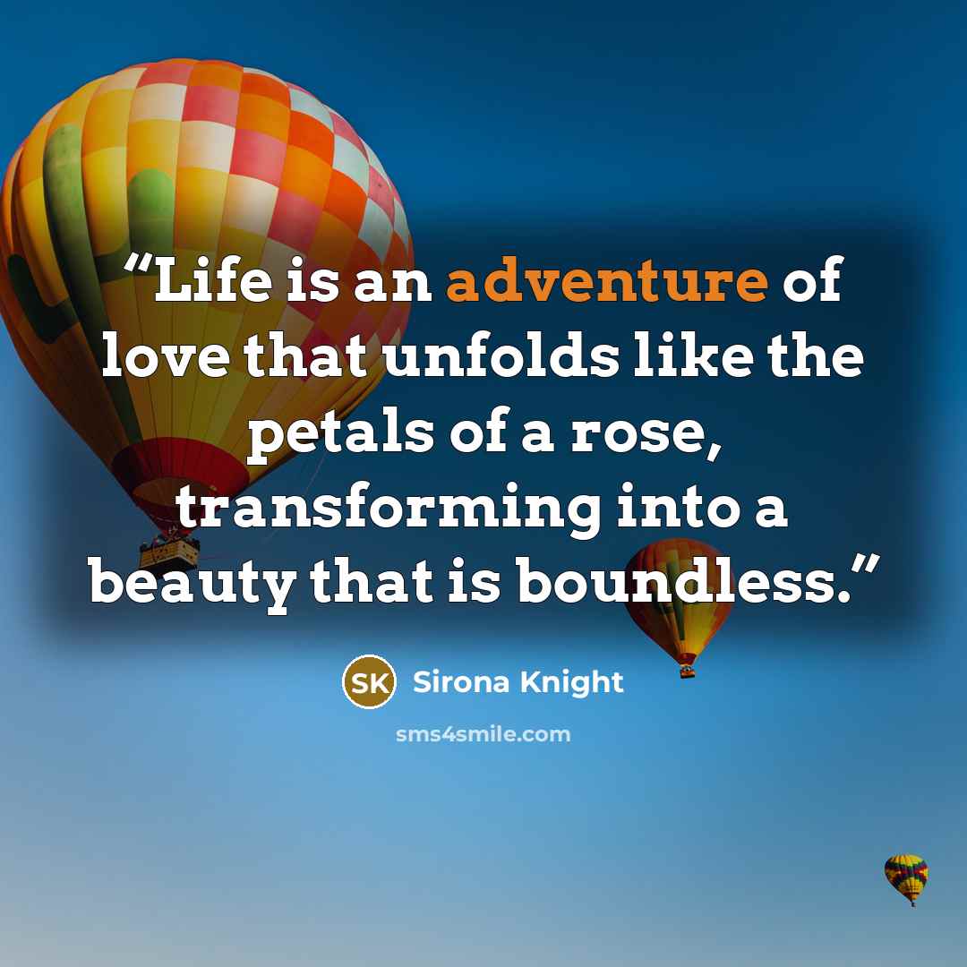 “Life is an adventure of love that unfolds like the petals of a rose, transforming into a beauty that is boundless.” quote by Sirona Knight
