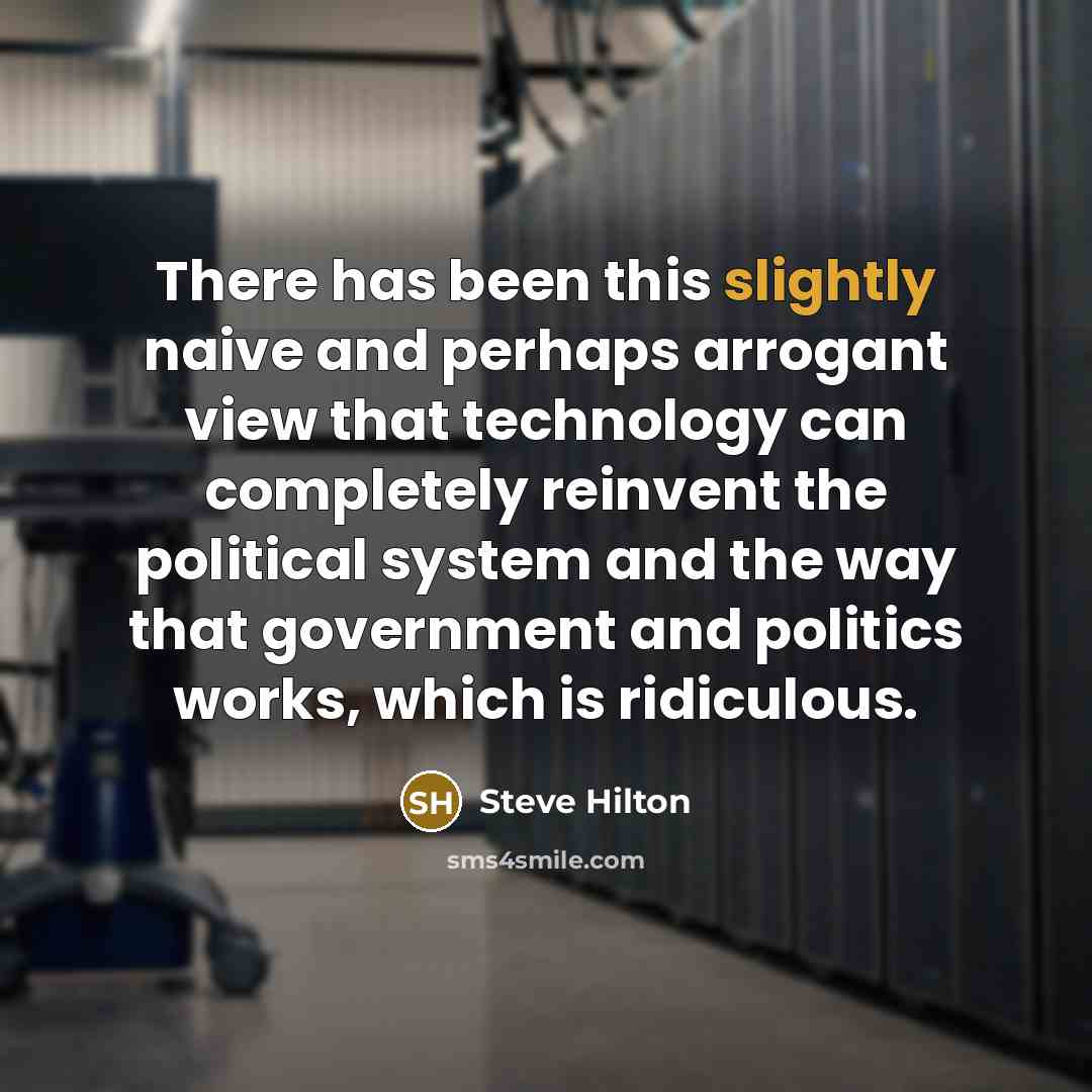 “There has been this slightly naive and perhaps arrogant view that technology can completely reinvent the political system and the way that government and politics works, which is ridiculous.” quote by Steve Hilton