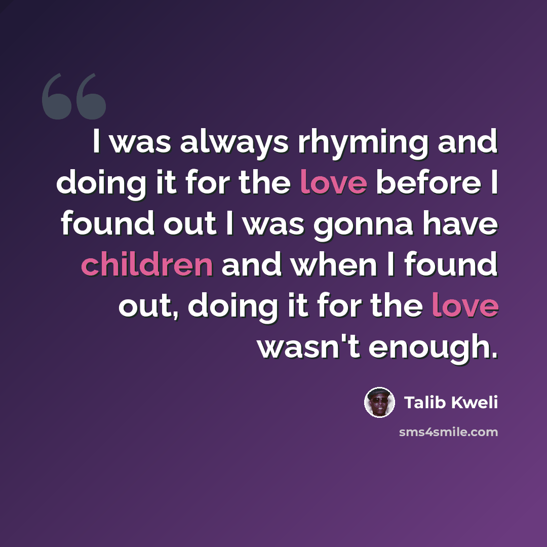 “I was always rhyming and doing it for the love before I found out I was gonna have children and when I found out, doing it for the love wasn't enough.” quote by Talib Kweli