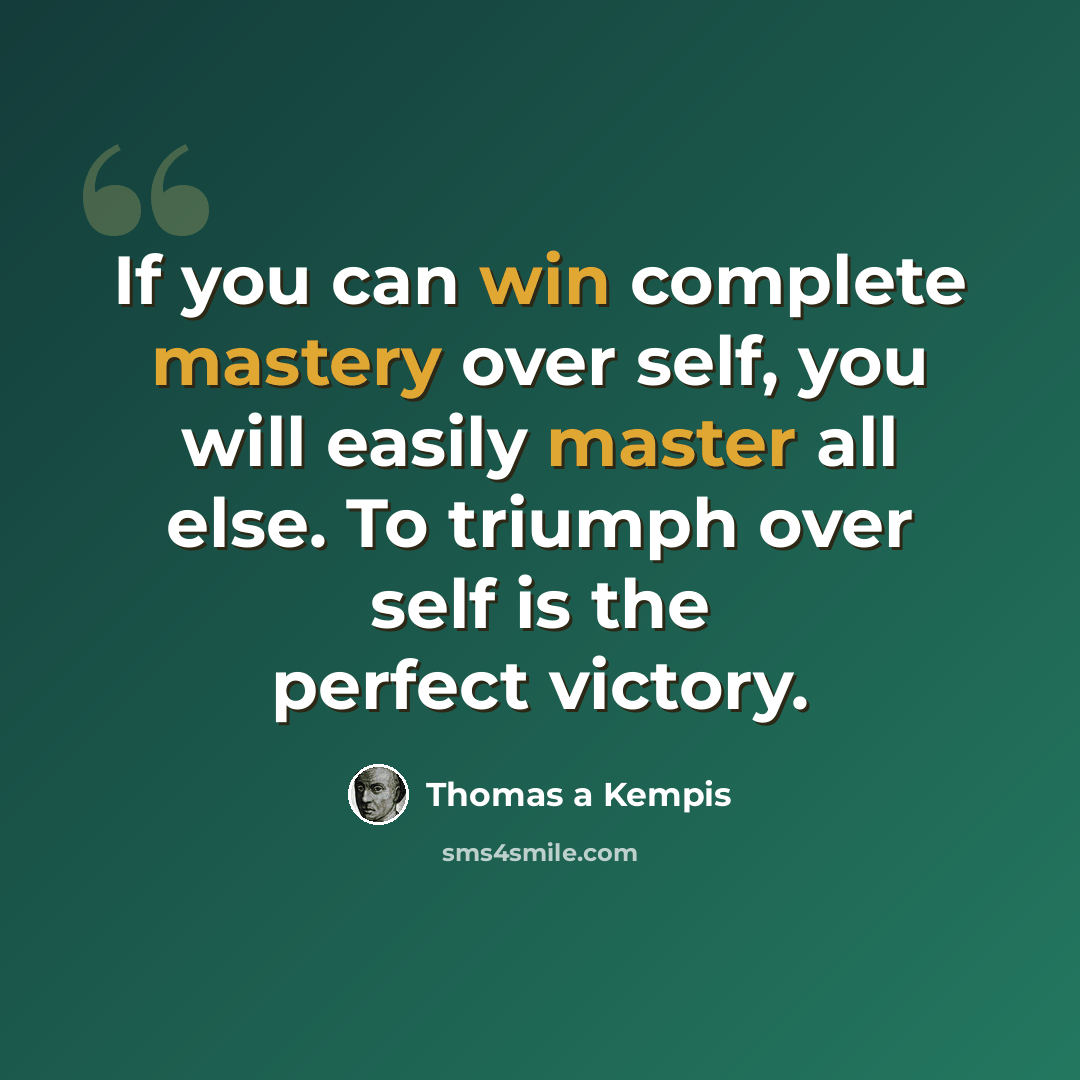 “If you can win complete mastery over self, you will easily master all else. To triumph over self is the perfect victory.” quote by Thomas a Kempis