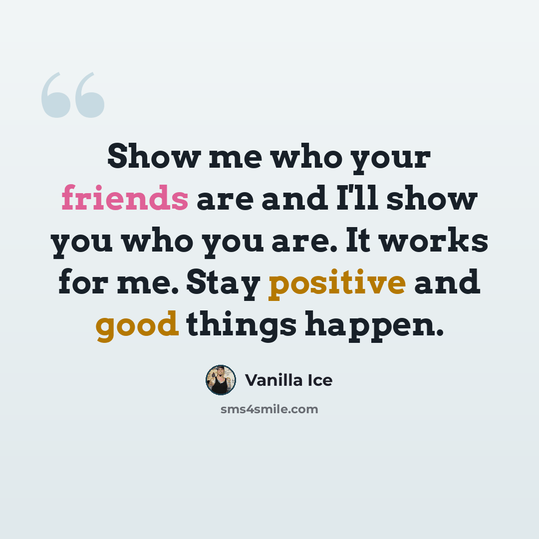 “Show me who your friends are and I'll show you who you are. It works for me. Stay positive and good things happen.” quote by Vanilla Ice