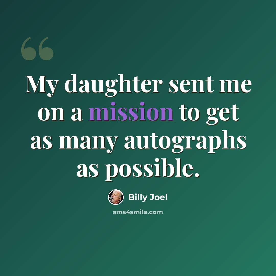 “My daughter sent me on a mission to get as many autographs as possible.” quote by Billy Joel
