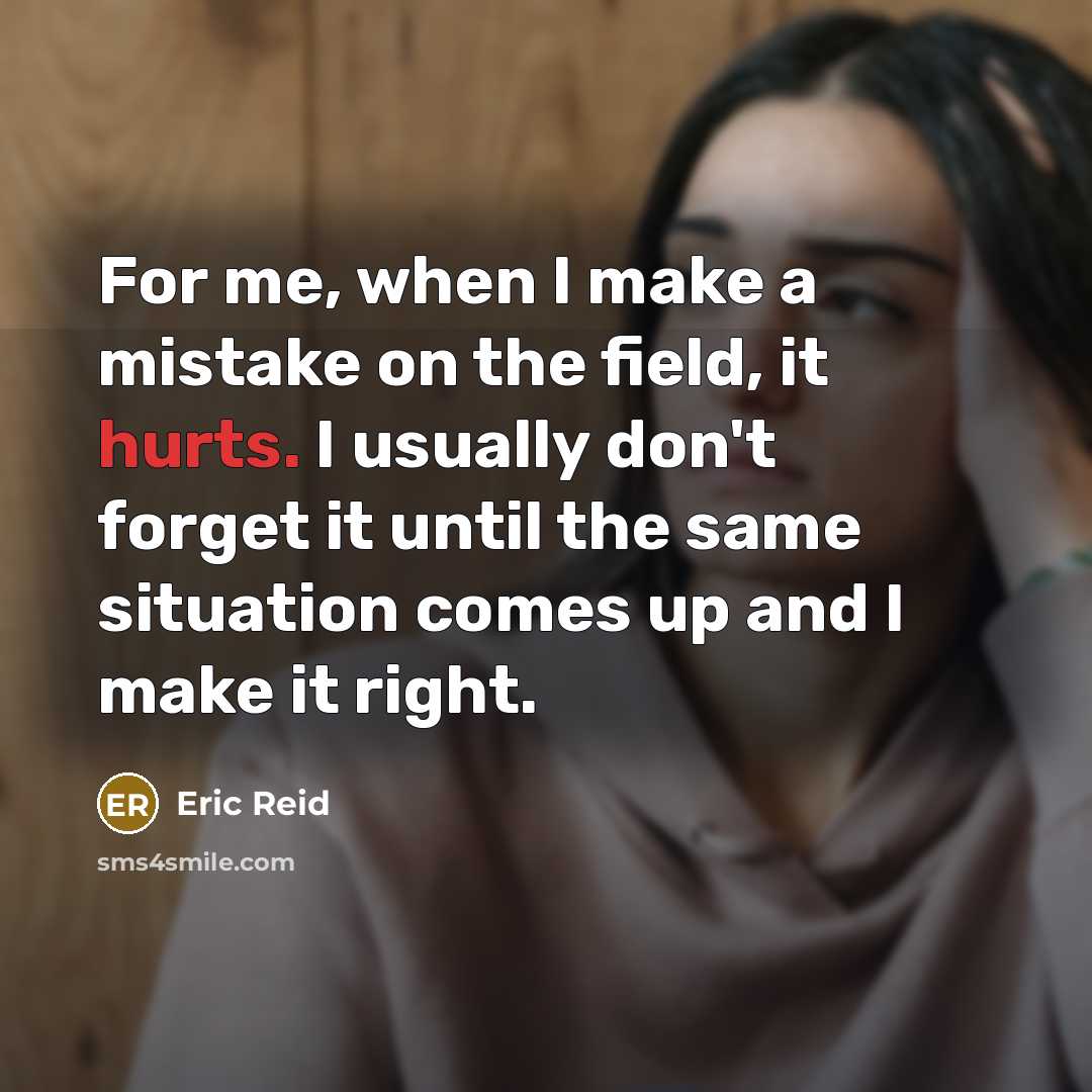 “For me, when I make a mistake on the field, it hurts. I usually don't forget it until the same situation comes up and I make it right.” quote by Eric Reid