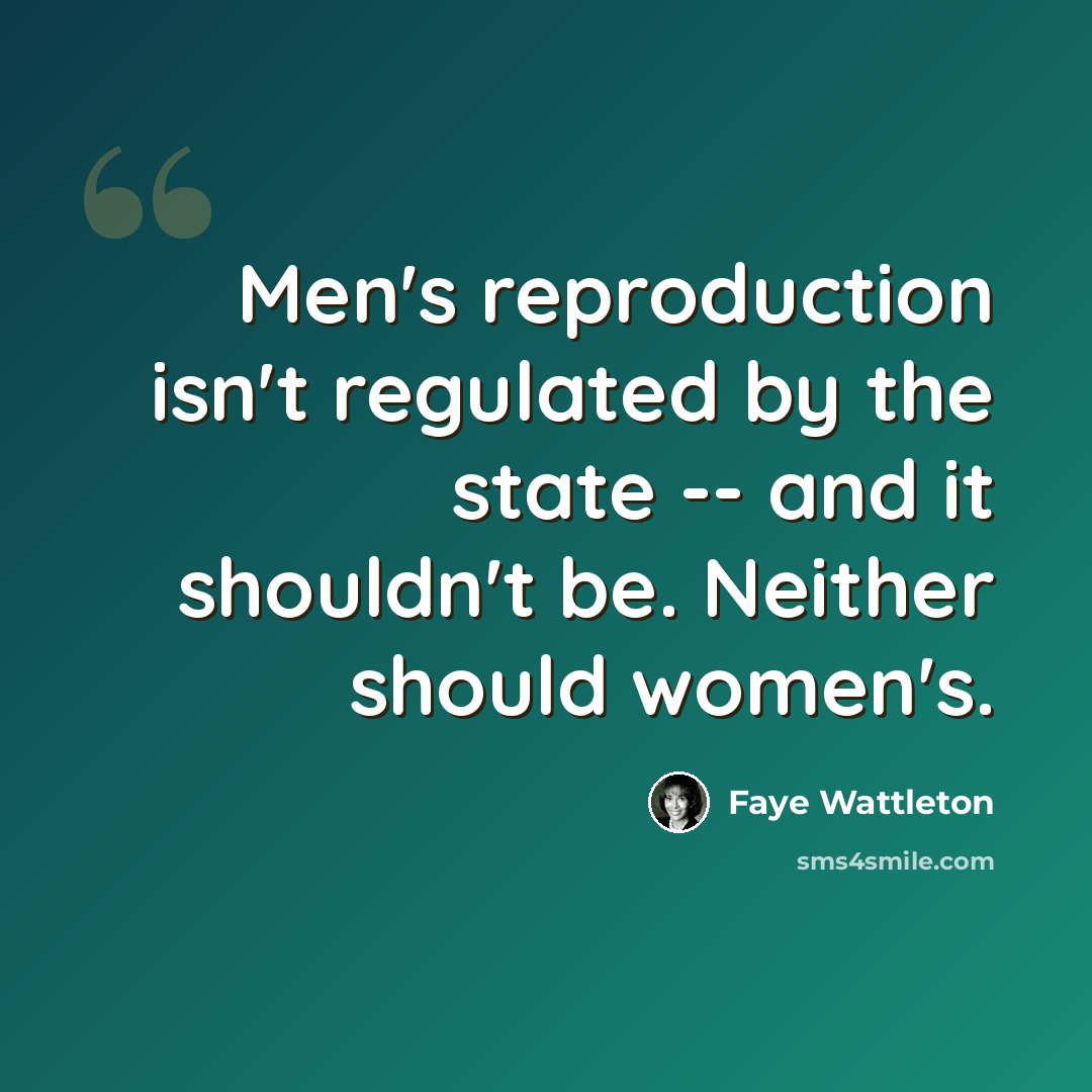 “Men's reproduction isn't regulated by the state -- and it shouldn't be. Neither should women's.” quote by Faye Wattleton