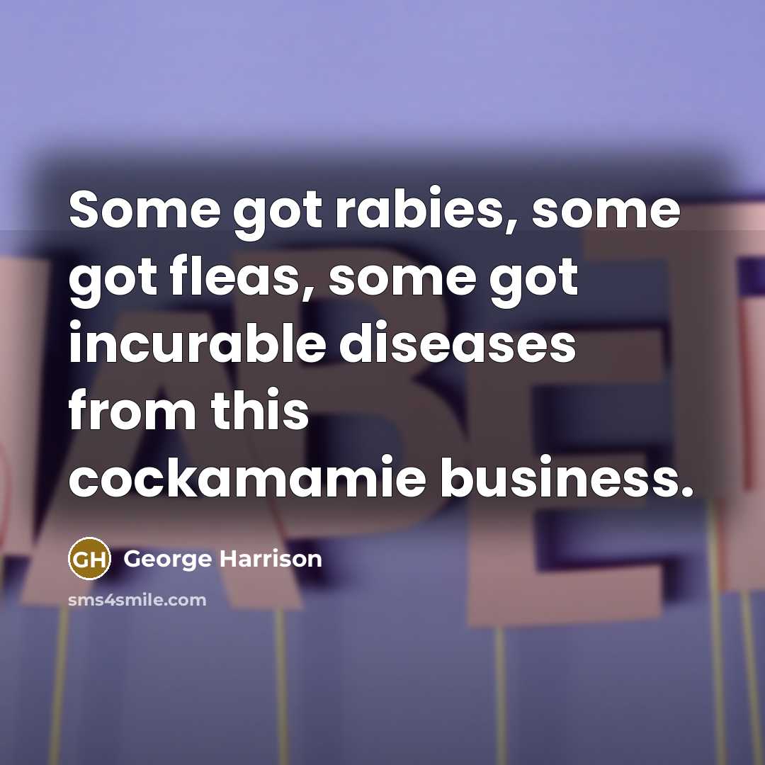 “Some got rabies, some got fleas, some got incurable diseases from this cockamamie business.” quote by George Harrison