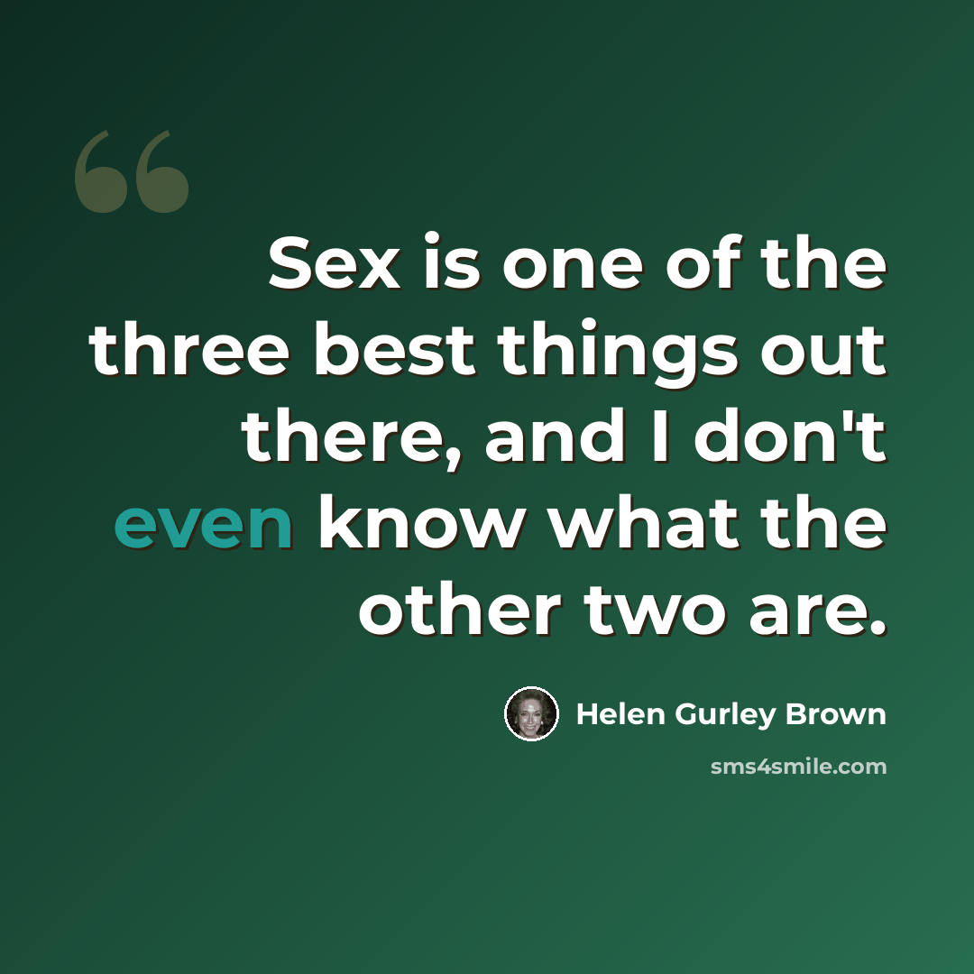 “Sex is one of the three best things out there, and I don't even know what the other two are.” quote by Helen Gurley Brown