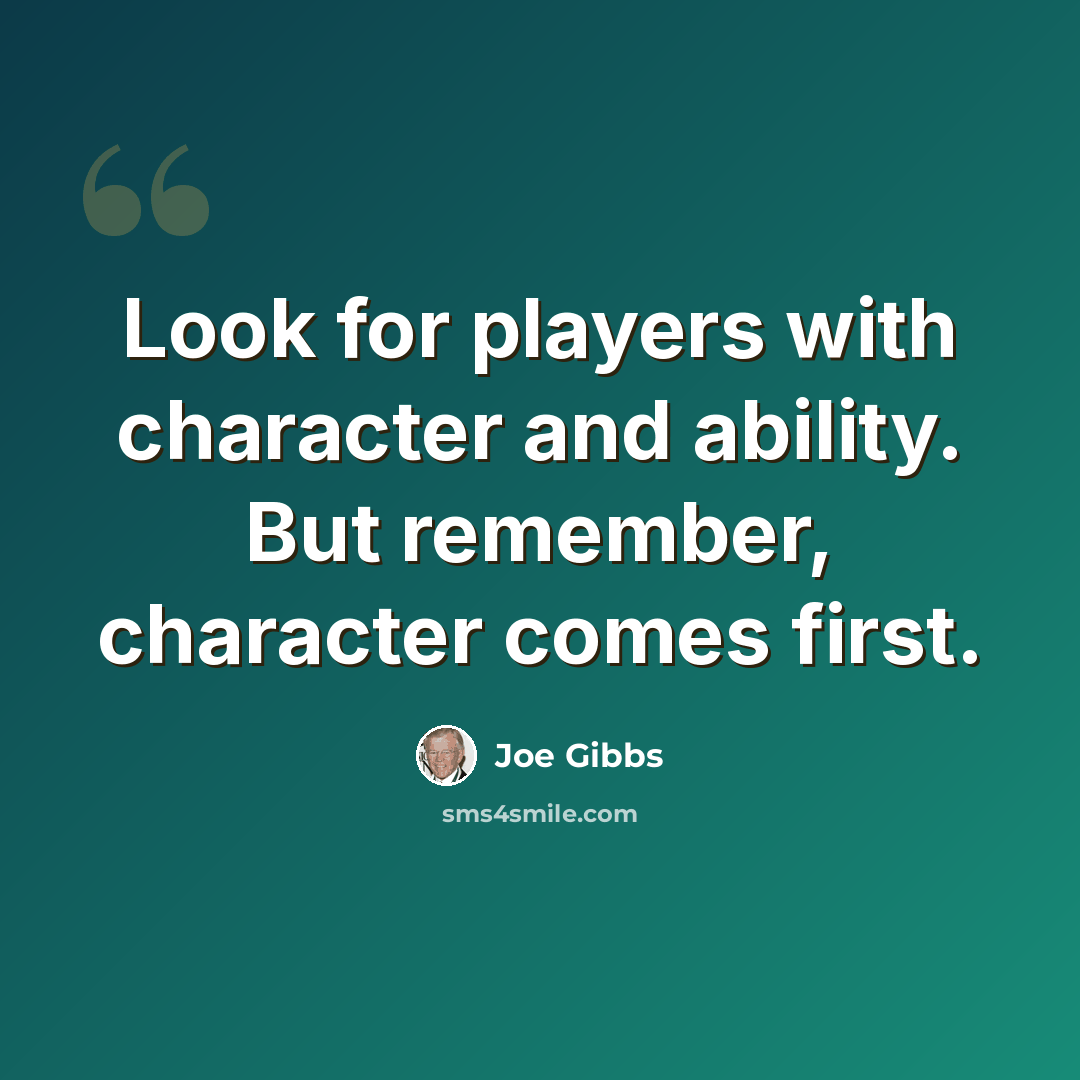 “Look for players with character and ability. But remember, character comes first.” quote by Joe Gibbs