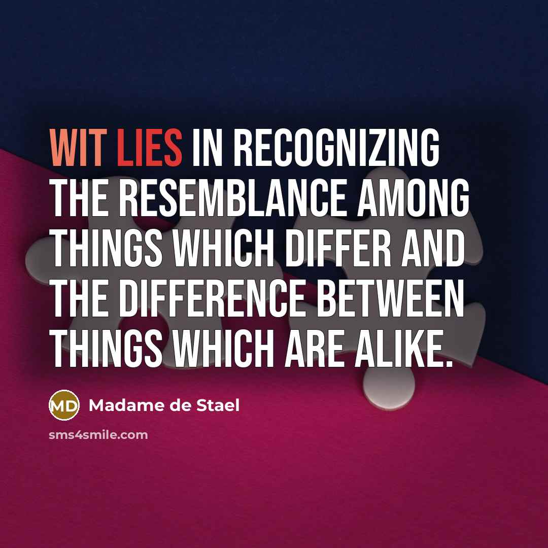 “Wit lies in recognizing the resemblance among things which differ and the difference between things which are alike.” quote by Madame de Stael