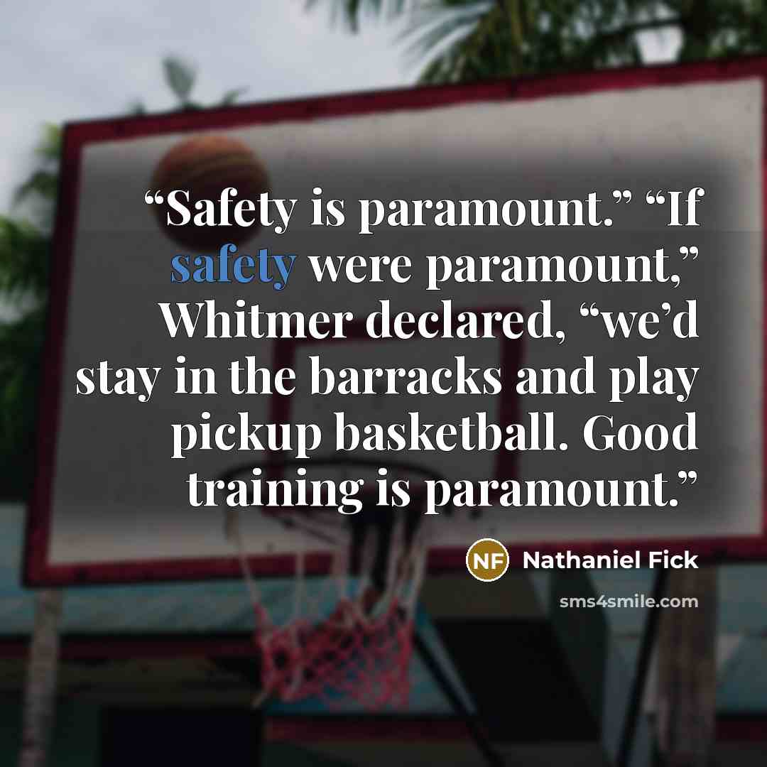 “Safety is paramount.” “If safety were paramount,” Whitmer declared, “we’d stay in the barracks and play pickup basketball. Good training is paramount.” quote by Nathaniel Fick