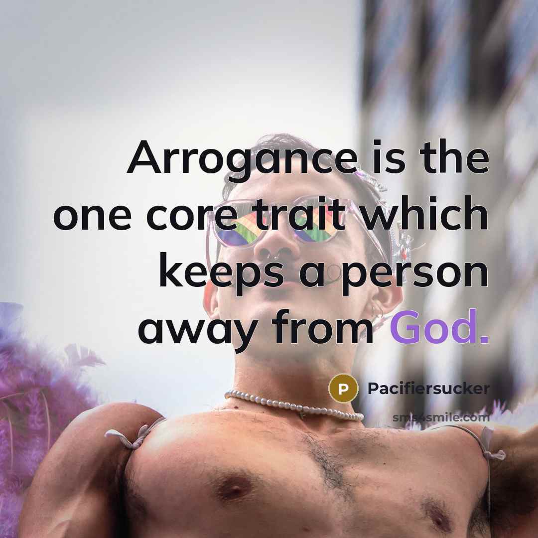“Arrogance is the one core trait which keeps a person away from God.” quote by Pacifiersucker