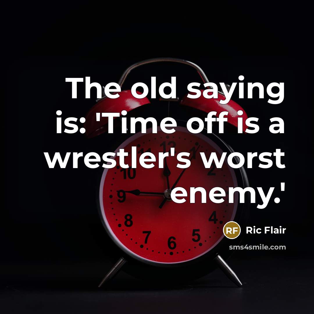 “The old saying is: 'Time off is a wrestler's worst enemy.'” quote by Ric Flair