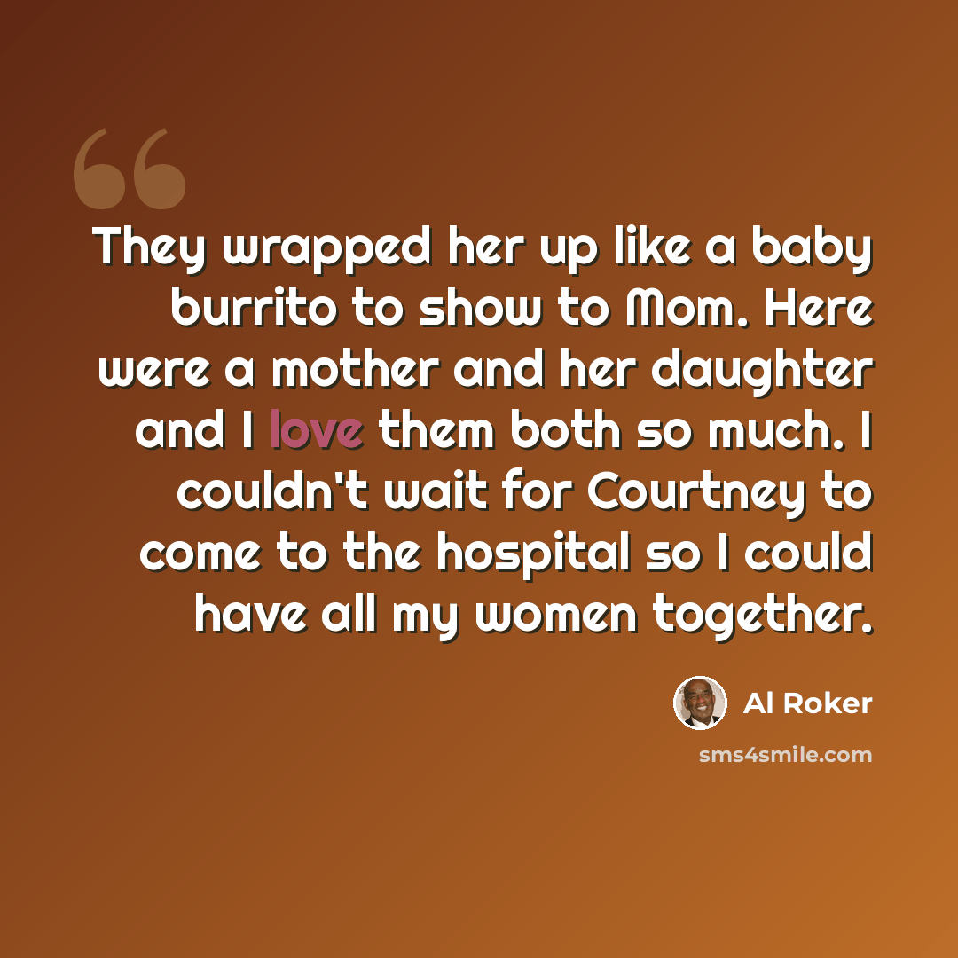 “They wrapped her up like a baby burrito to show to Mom. Here were a mother and her daughter and I love them both so much. I couldn't wait for Courtney to come to the hospital so I could have all my women together.” quote by Al Roker