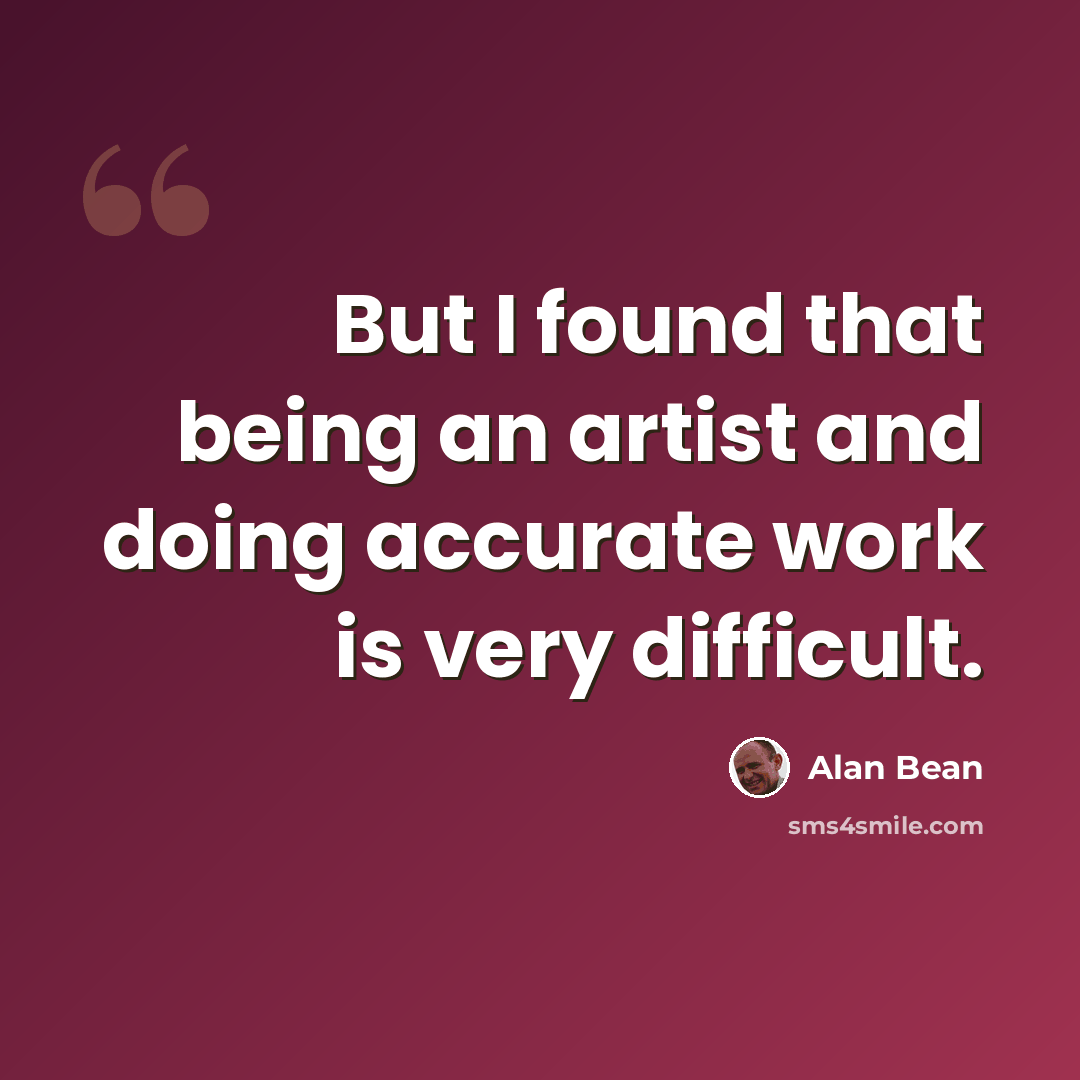 “But I found that being an artist and doing accurate work is very difficult.” quote by Alan Bean