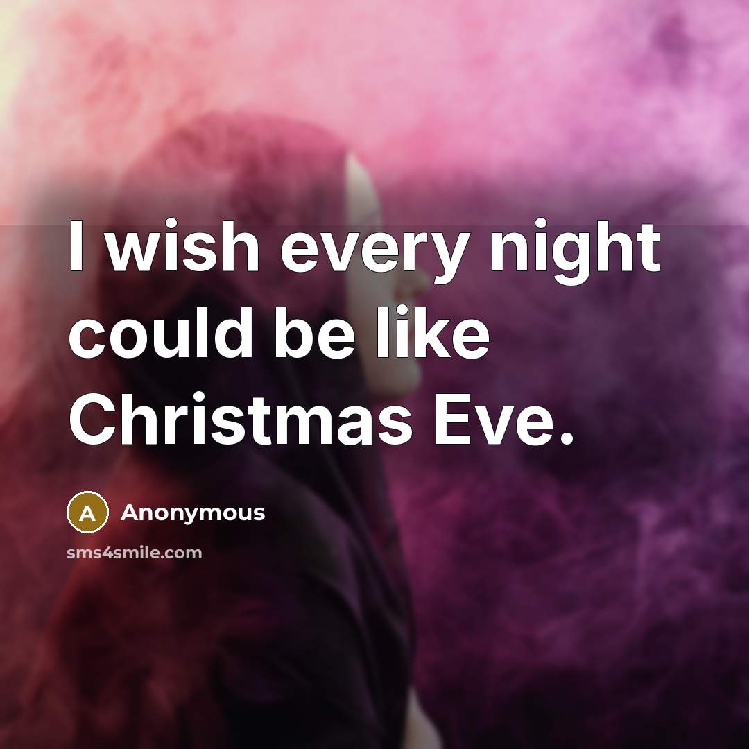 “I wish every night could be like Christmas Eve.” quote by Anonymous