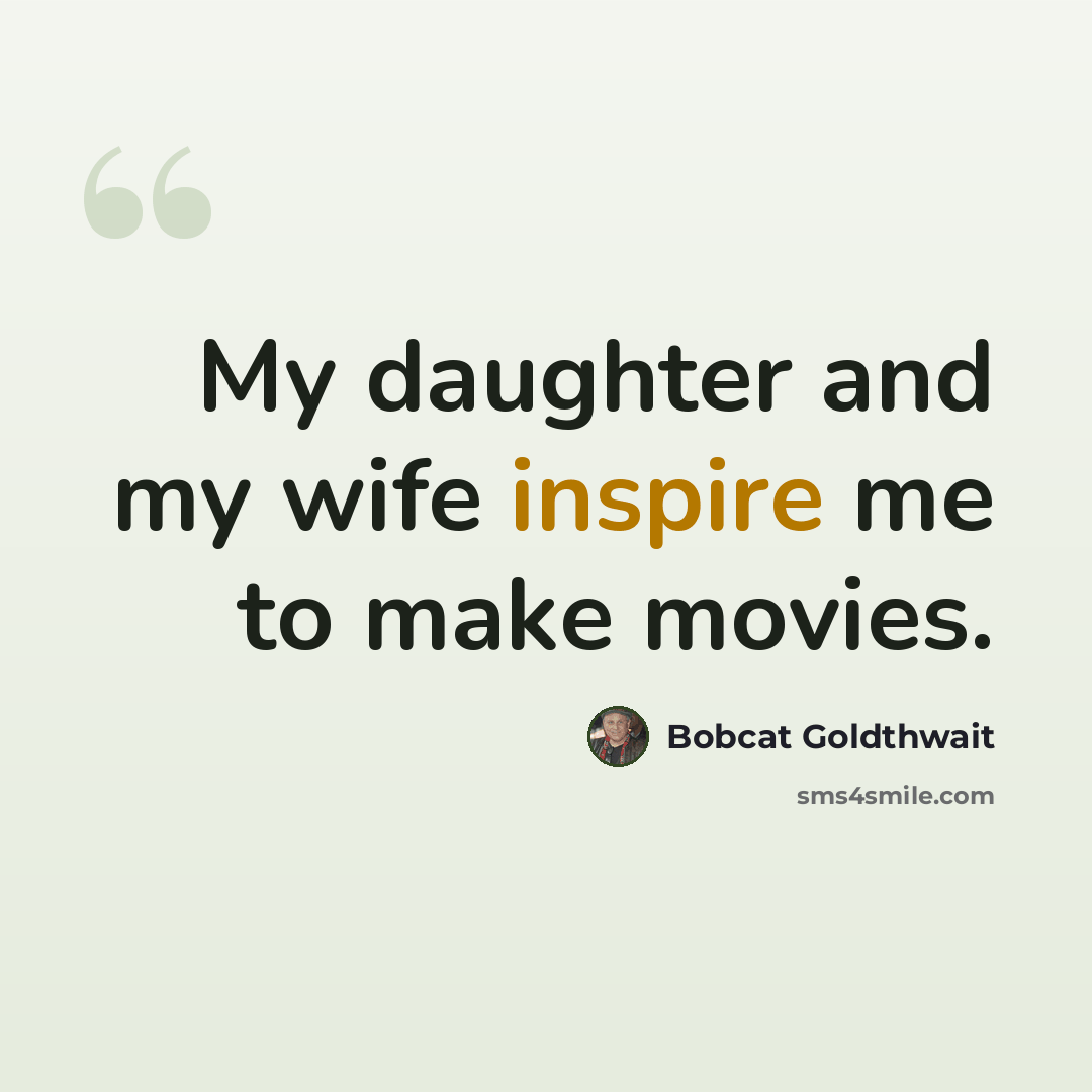 “My daughter and my wife inspire me to make movies.” quote by Bobcat Goldthwait